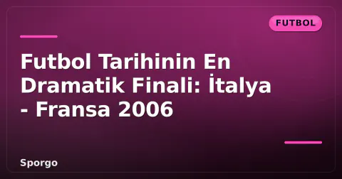 Futbol Tarihinin En Dramatik Finali: İtalya - Fransa 2006