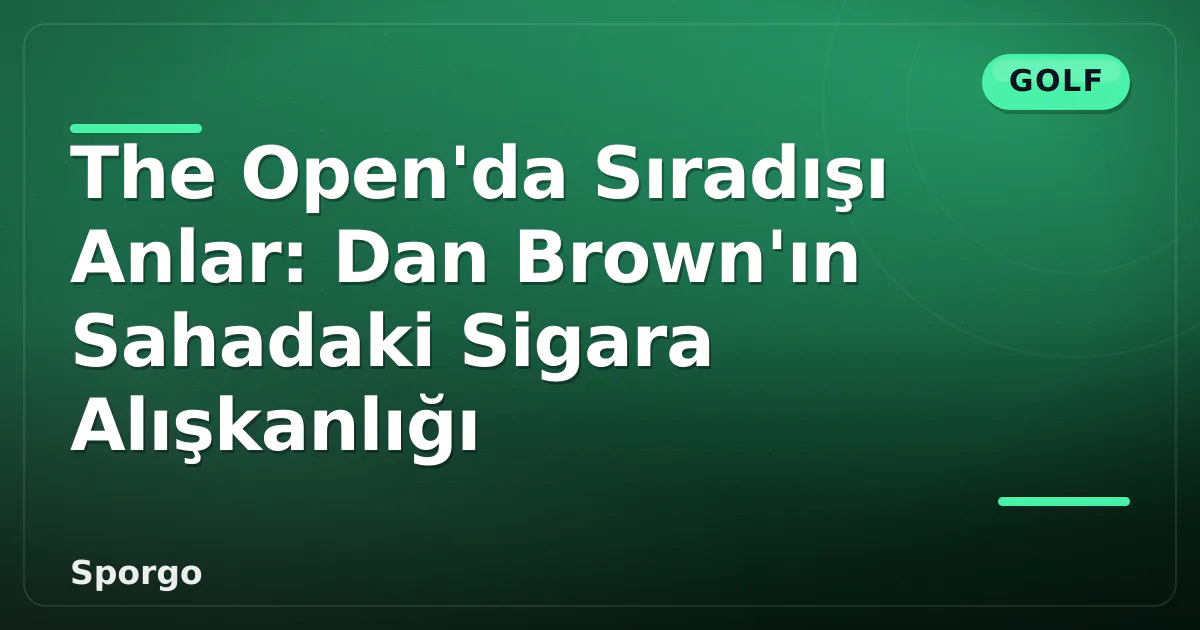The Open'da Sıradışı Anlar: Dan Brown'ın Sahadaki Sigara Alışkanlığı The Open'da Sıradışı Anlar: Dan Brown'ın Sahadaki Sigara Alışkanlığı