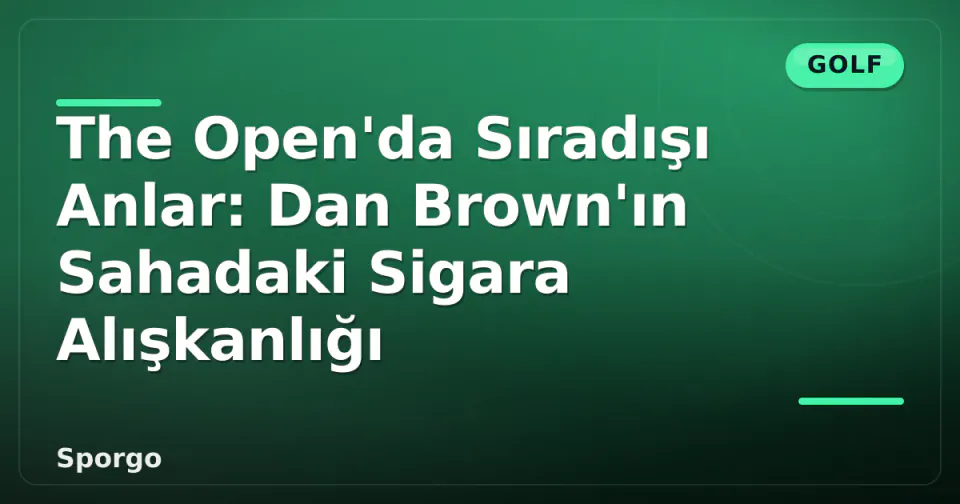 The Open'da Sıradışı Anlar: Dan Brown'ın Sahadaki Sigara Alışkanlığı görseli