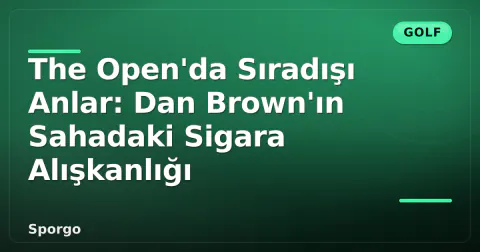 The Open'da Sıradışı Anlar: Dan Brown'ın Sahadaki Sigara Alışkanlığı