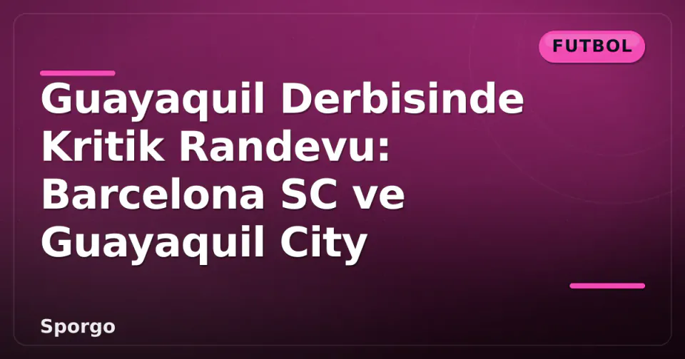 Guayaquil Derbisinde Kritik Randevu: Barcelona SC ve Guayaquil City görseli