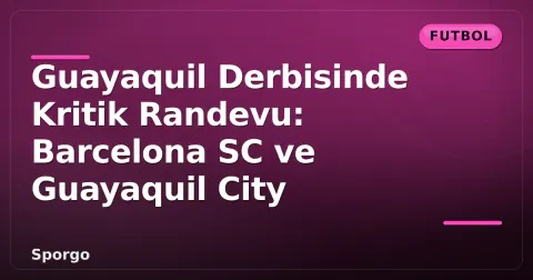 Guayaquil Derbisinde Kritik Randevu: Barcelona SC ve Guayaquil City
