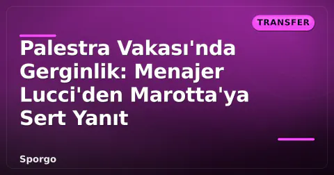 Palestra Vakası'nda Gerginlik: Menajer Lucci'den Marotta'ya Sert Yanıt