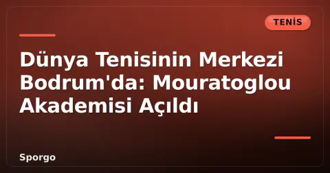 Dünya Tenisinin Merkezi Bodrum'da: Mouratoglou Akademisi Açıldı