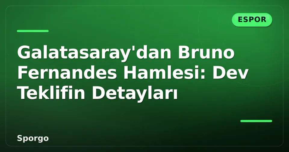 Galatasaray'dan Bruno Fernandes Hamlesi: Dev Teklifin Detayları görseli
