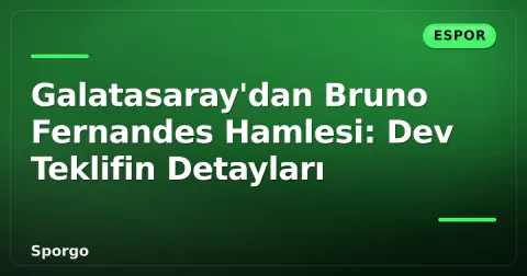 Galatasaray'dan Bruno Fernandes Hamlesi: Dev Teklifin Detayları