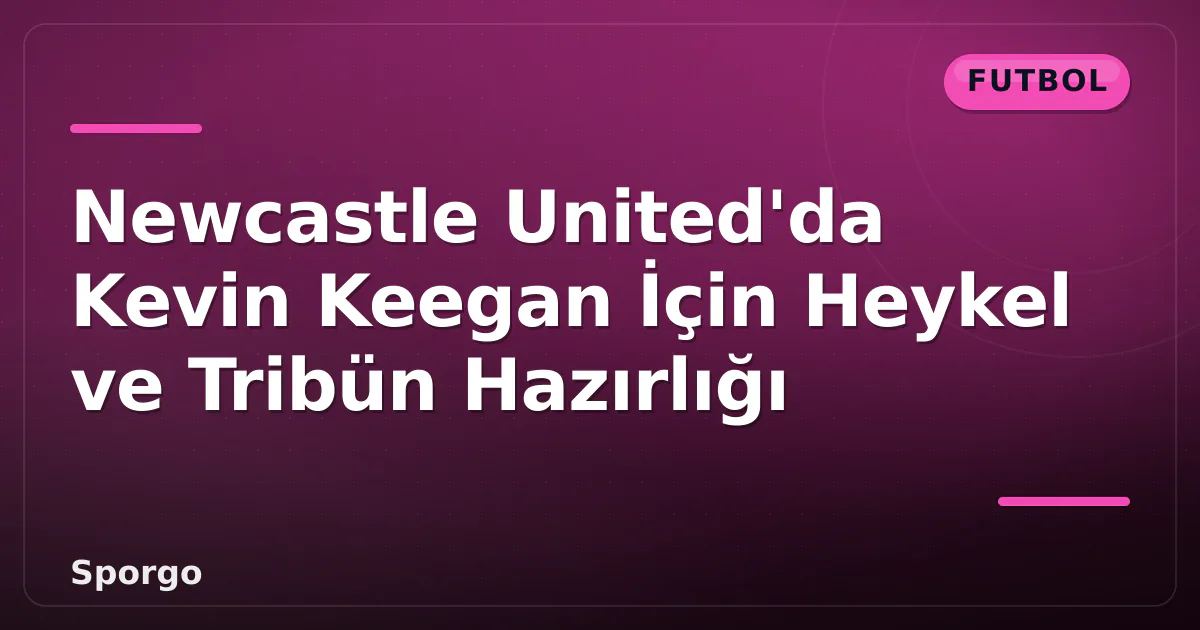 Newcastle United'da Kevin Keegan İçin Heykel ve Tribün Hazırlığı Newcastle United'da Kevin Keegan İçin Heykel ve Tribün Hazırlığı