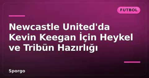 Newcastle United'da Kevin Keegan İçin Heykel ve Tribün Hazırlığı