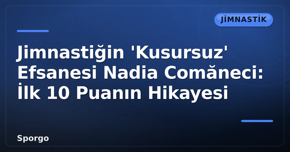 Jimnastiğin 'Kusursuz' Efsanesi Nadia Comăneci: İlk 10 Puanın Hikayesi Jimnastiğin 'Kusursuz' Efsanesi Nadia Comăneci: İlk 10 Puanın Hikayesi