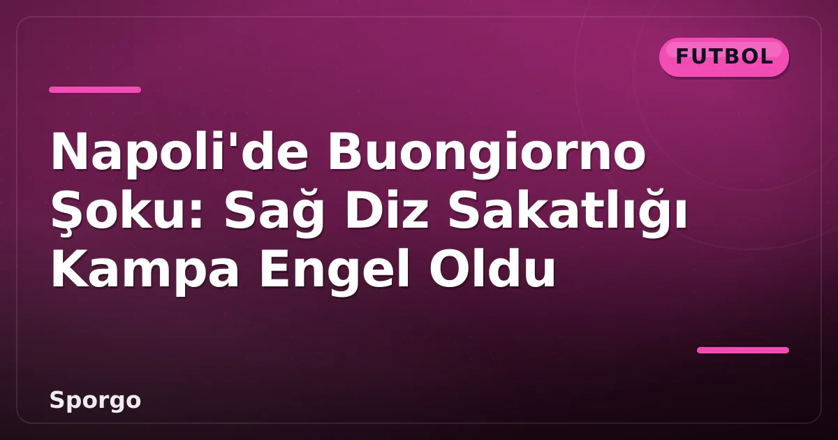 Napoli'de Buongiorno Şoku: Sağ Diz Sakatlığı Kampa Engel Oldu Napoli'de Buongiorno Şoku: Sağ Diz Sakatlığı Kampa Engel Oldu