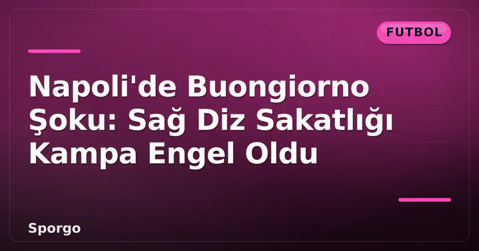 Napoli'de Buongiorno Şoku: Sağ Diz Sakatlığı Kampa Engel Oldu görseli