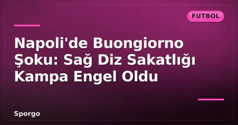 Napoli'de Buongiorno Şoku: Sağ Diz Sakatlığı Kampa Engel Oldu