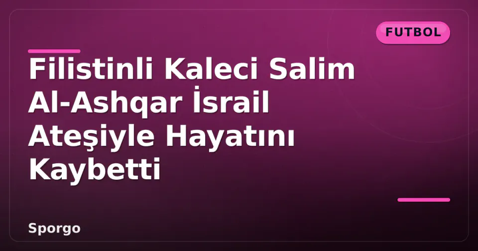 Filistinli Kaleci Salim Al-Ashqar İsrail Ateşiyle Hayatını Kaybetti görseli