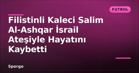 Filistinli Kaleci Salim Al-Ashqar İsrail Ateşiyle Hayatını Kaybetti
