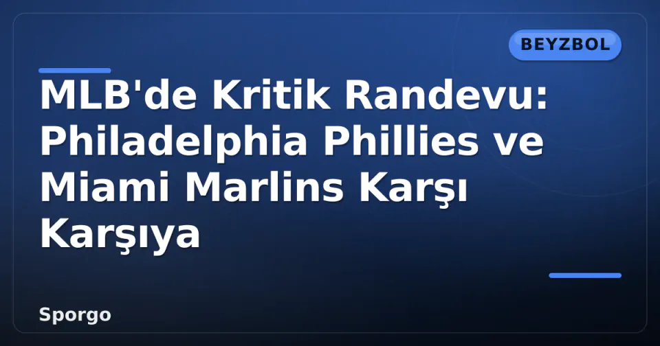MLB'de Kritik Randevu: Philadelphia Phillies ve Miami Marlins Karşı Karşıya görseli