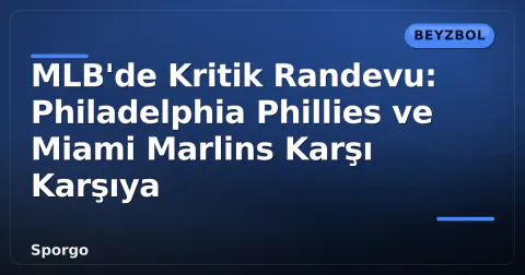 MLB'de Kritik Randevu: Philadelphia Phillies ve Miami Marlins Karşı Karşıya