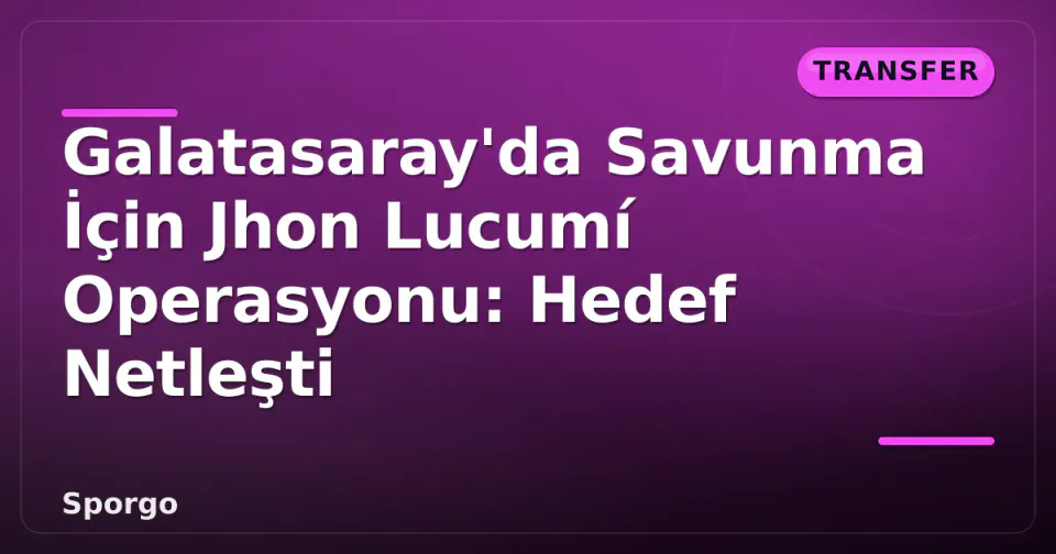 Galatasaray'da Savunma İçin Jhon Lucumí Operasyonu: Hedef Netleşti görseli