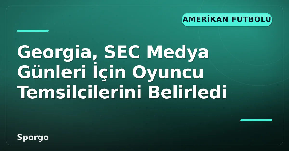 Georgia, SEC Medya Günleri İçin Oyuncu Temsilcilerini Belirledi Georgia, SEC Medya Günleri İçin Oyuncu Temsilcilerini Belirledi