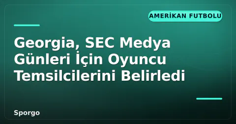Georgia, SEC Medya Günleri İçin Oyuncu Temsilcilerini Belirledi
