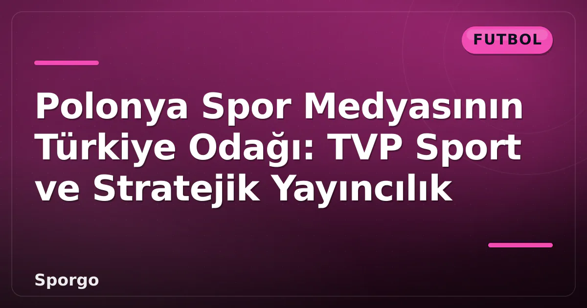 Polonya Spor Medyasının Türkiye Odağı: TVP Sport ve Stratejik Yayıncılık Polonya Spor Medyasının Türkiye Odağı: TVP Sport ve Stratejik Yayıncılık