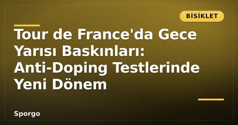 Tour de France'da Gece Yarısı Baskınları: Anti-Doping Testlerinde Yeni Dönem görseli