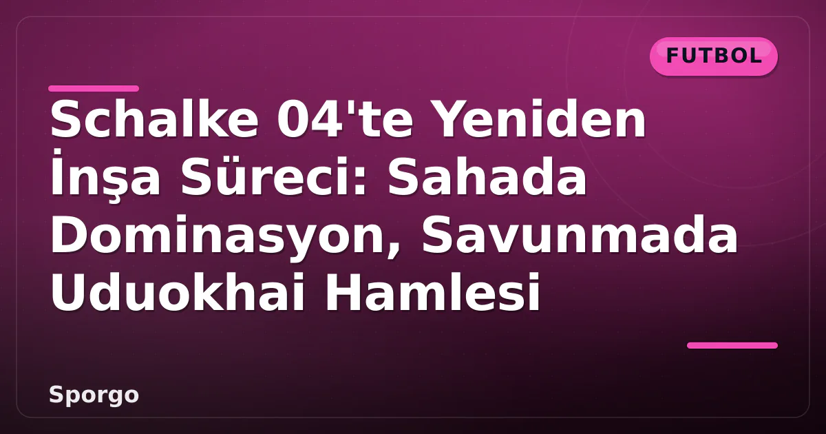 Schalke 04'te Yeniden İnşa Süreci: Sahada Dominasyon, Savunmada Uduokhai Hamlesi Schalke 04'te Yeniden İnşa Süreci: Sahada Dominasyon, Savunmada Uduokhai Hamlesi