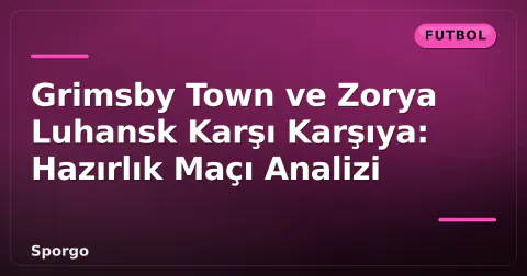 Grimsby Town ve Zorya Luhansk Karşı Karşıya: Hazırlık Maçı Analizi Grimsby Town ve Zorya Luhansk Karşı Karşıya: Hazırlık Maçı Analizi