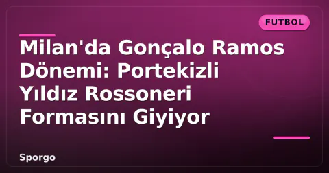 Milan'da Gonçalo Ramos Dönemi: Portekizli Yıldız Rossoneri Formasını Giyiyor