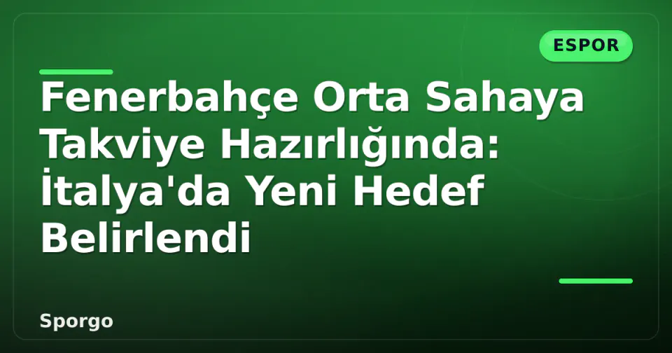Fenerbahçe Orta Sahaya Takviye Hazırlığında: İtalya'da Yeni Hedef Belirlendi görseli