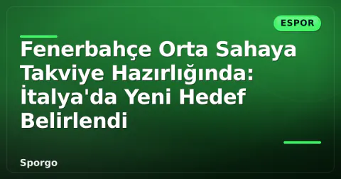 Fenerbahçe Orta Sahaya Takviye Hazırlığında: İtalya'da Yeni Hedef Belirlendi