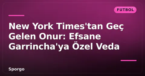 New York Times'tan Geç Gelen Onur: Efsane Garrincha'ya Özel Veda