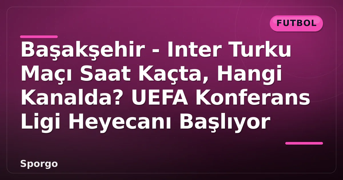 Başakşehir - Inter Turku Maçı Saat Kaçta, Hangi Kanalda? UEFA Konferans Ligi Heyecanı Başlıyor Başakşehir - Inter Turku Maçı Saat Kaçta, Hangi Kanalda? UEFA Konferans Ligi Heyecanı Başlıyor