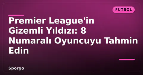 Premier League'in Gizemli Yıldızı: 8 Numaralı Oyuncuyu Tahmin Edin