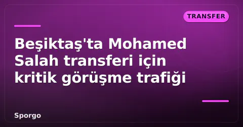 Beşiktaş'ta Mohamed Salah transferi için kritik görüşme trafiği