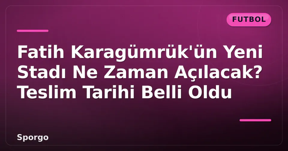 Fatih Karagümrük'ün Yeni Stadı Ne Zaman Açılacak? Teslim Tarihi Belli Oldu görseli