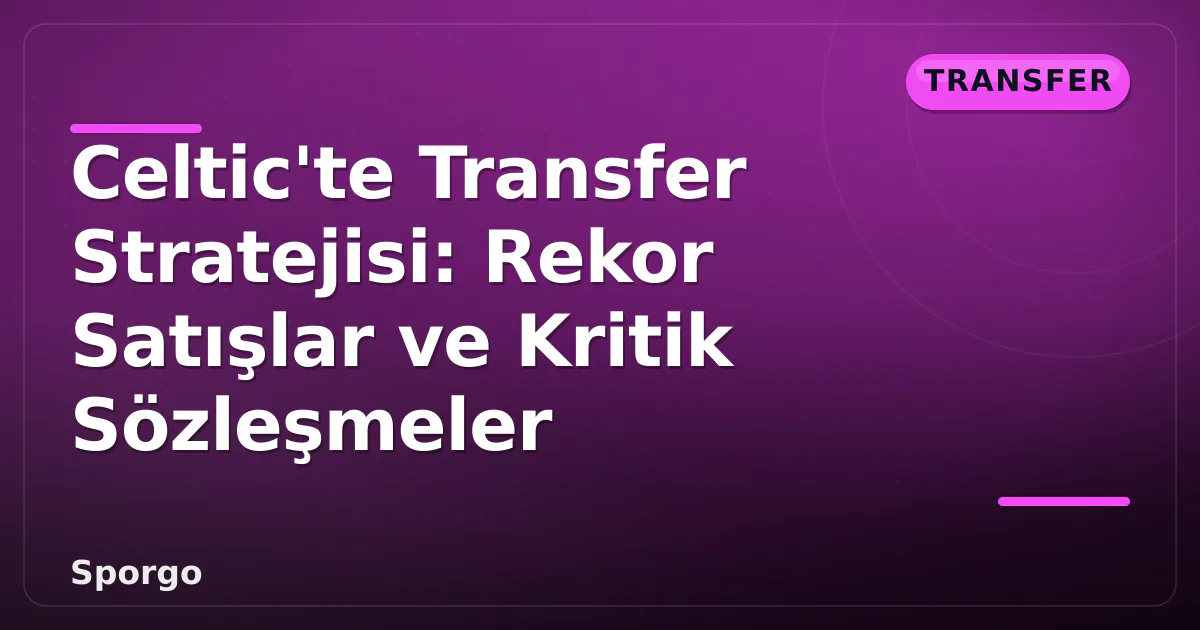 Celtic'te Transfer Stratejisi: Rekor Satışlar ve Kritik Sözleşmeler Celtic'te Transfer Stratejisi: Rekor Satışlar ve Kritik Sözleşmeler
