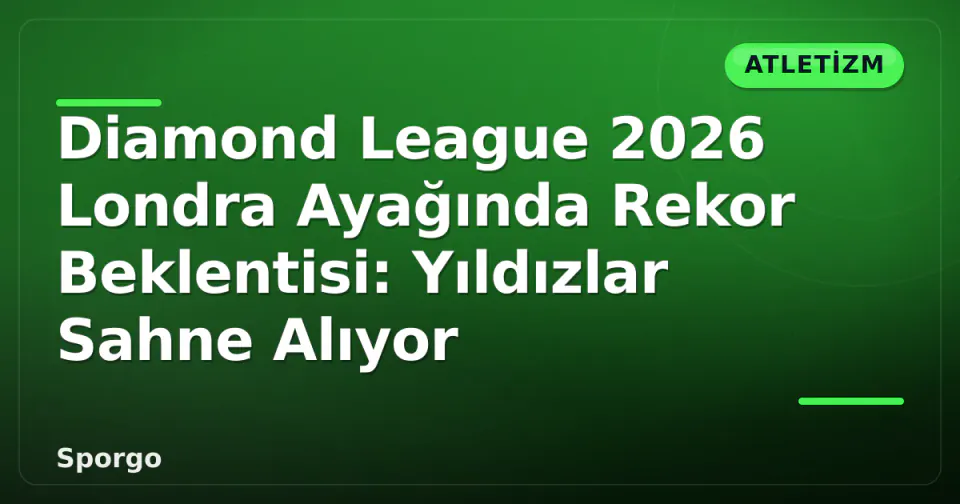 Diamond League 2026 Londra Ayağında Rekor Beklentisi: Yıldızlar Sahne Alıyor görseli