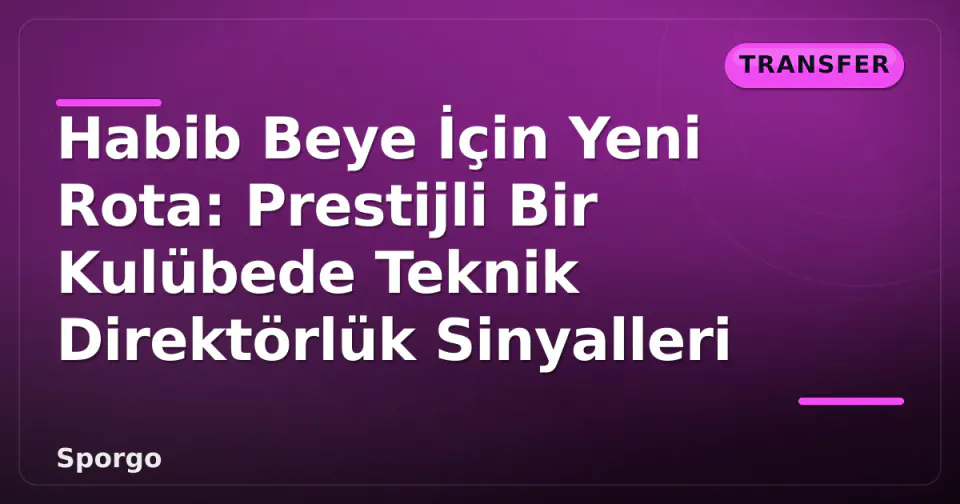 Habib Beye İçin Yeni Rota: Prestijli Bir Kulübede Teknik Direktörlük Sinyalleri görseli