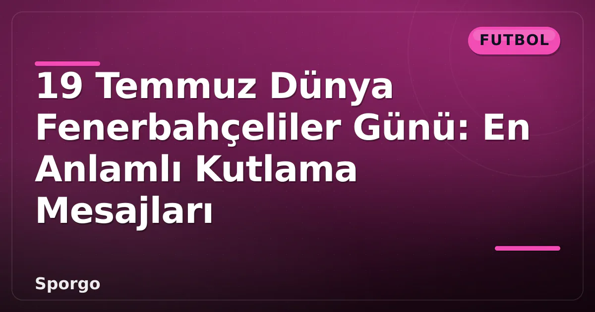19 Temmuz Dünya Fenerbahçeliler Günü: En Anlamlı Kutlama Mesajları 19 Temmuz Dünya Fenerbahçeliler Günü: En Anlamlı Kutlama Mesajları