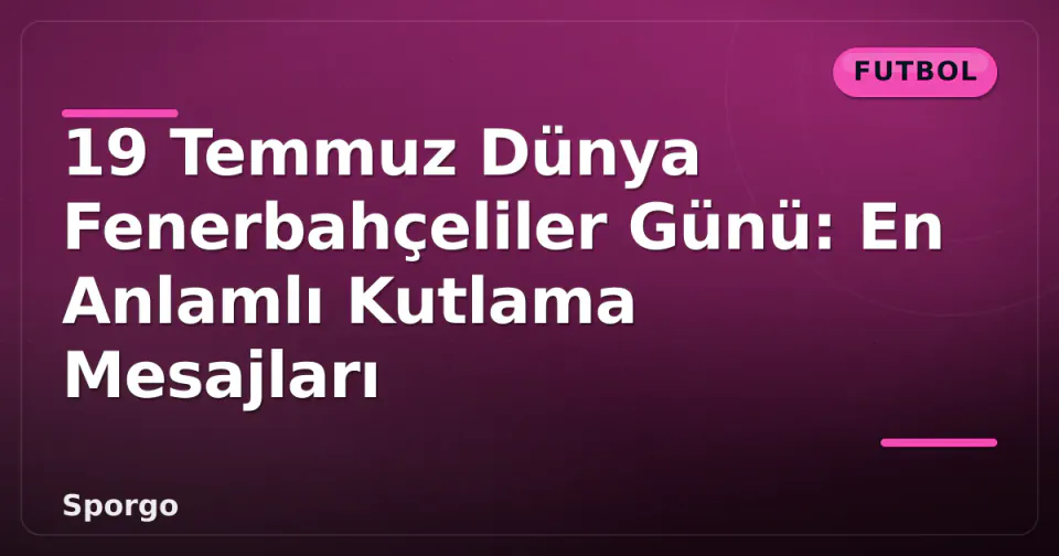 19 Temmuz Dünya Fenerbahçeliler Günü: En Anlamlı Kutlama Mesajları görseli