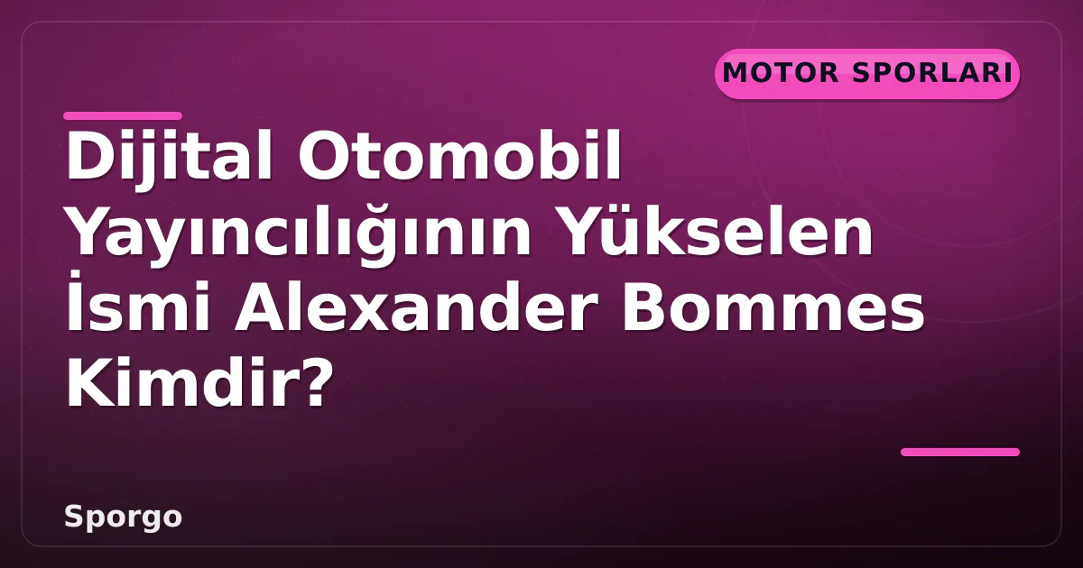 Dijital Otomobil Yayıncılığının Yükselen İsmi Alexander Bommes Kimdir? Dijital Otomobil Yayıncılığının Yükselen İsmi Alexander Bommes Kimdir?