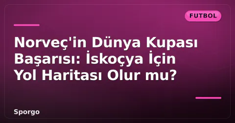 Norveç'in Dünya Kupası Başarısı: İskoçya İçin Yol Haritası Olur mu? Norveç'in Dünya Kupası Başarısı: İskoçya İçin Yol Haritası Olur mu?