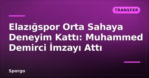 Elazığspor Orta Sahaya Deneyim Kattı: Muhammed Demirci İmzayı Attı