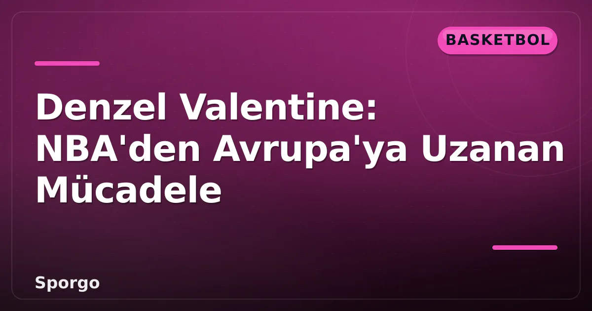 Denzel Valentine: NBA'den Avrupa'ya Uzanan Mücadele Denzel Valentine: NBA'den Avrupa'ya Uzanan Mücadele
