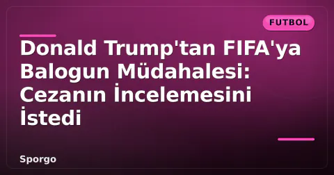 Donald Trump'tan FIFA'ya Balogun Müdahalesi: Cezanın İncelemesini İstedi