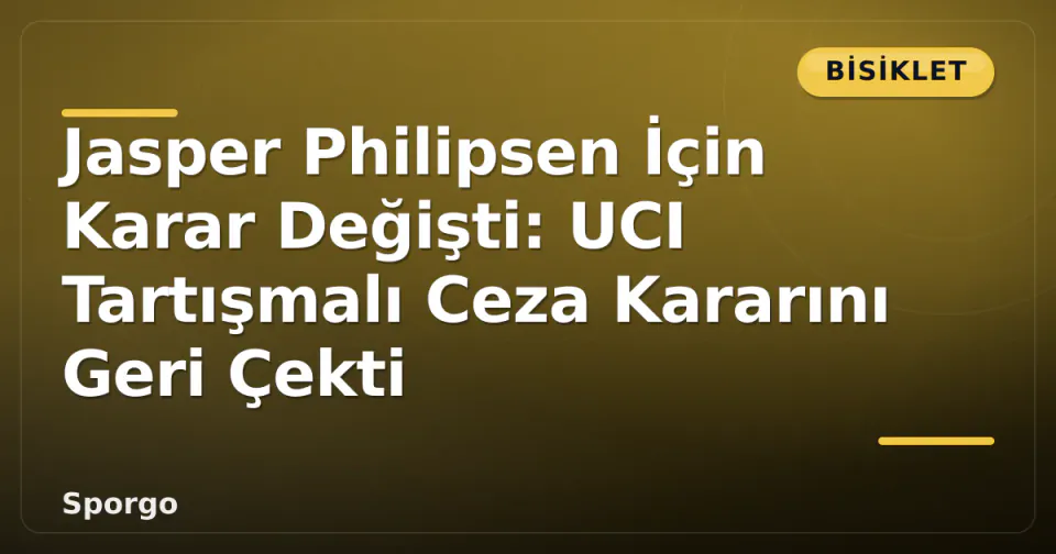 Jasper Philipsen İçin Karar Değişti: UCI Tartışmalı Ceza Kararını Geri Çekti görseli