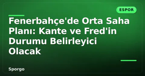 Fenerbahçe'de Orta Saha Planı: Kante ve Fred'in Durumu Belirleyici Olacak