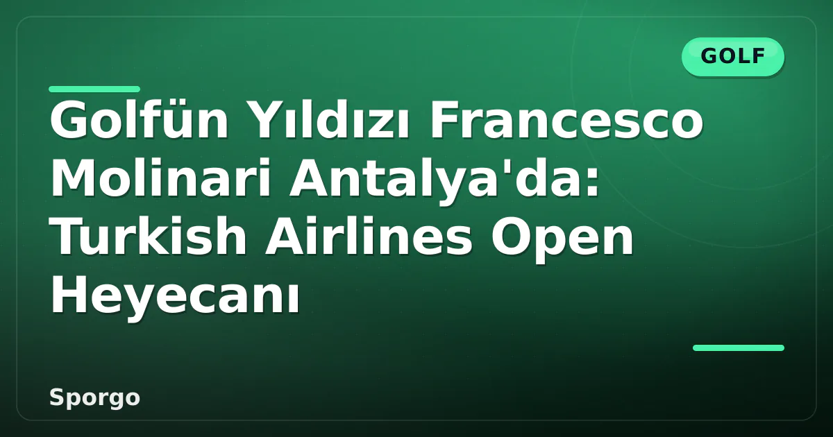 Golfün Yıldızı Francesco Molinari Antalya'da: Turkish Airlines Open Heyecanı Golfün Yıldızı Francesco Molinari Antalya'da: Turkish Airlines Open Heyecanı