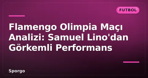 Flamengo Olimpia Maçı Analizi: Samuel Lino'dan Görkemli Performans