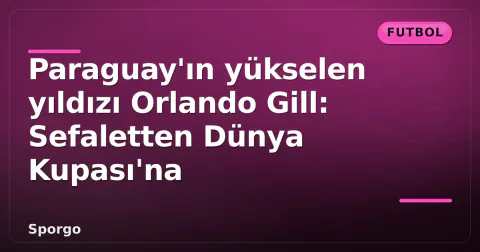 Paraguay'ın yükselen yıldızı Orlando Gill: Sefaletten Dünya Kupası'na